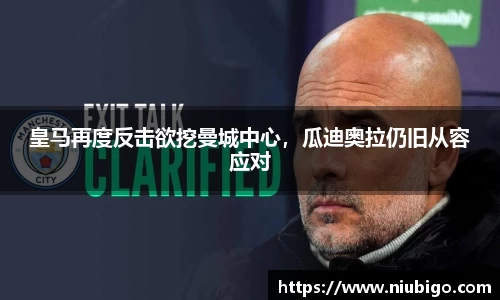 皇马再度反击欲挖曼城中心，瓜迪奥拉仍旧从容应对
