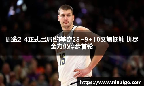 掘金2-4正式出局!约基奇28+9+10又爆抵触 拼尽全力仍停步首轮